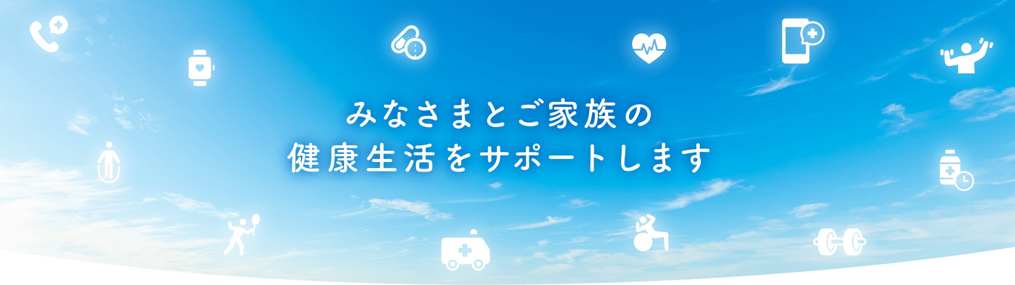 みなさまとご家族の健康生活をサポートします